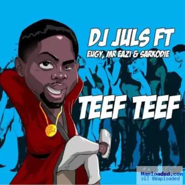 DJ Juls - Teef Teef ft. Sarkodie, Mr Eazi & Eugy